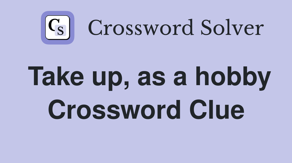 Take up, as a hobby Crossword Clue Answers Crossword Solver